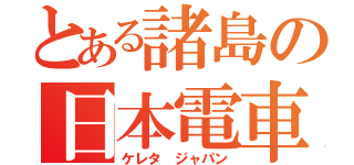 とある諸島の日本電車（ケレタ ジャパン）