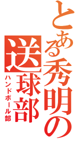 とある秀明の送球部（ハンドボール部）