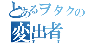 とあるヲタクの変出者（ネオ）