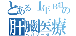 とある１年Ｂ組の肝臓医療（ヘパリーゼ）