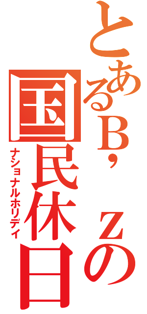 とあるＢ\'ｚの国民休日（ナショナルホリデイ）