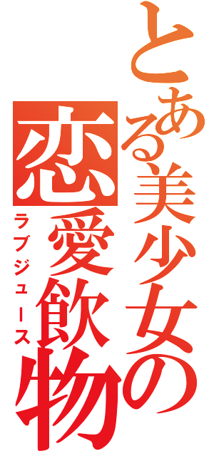 とある美少女の恋愛飲物（ラブジュース）