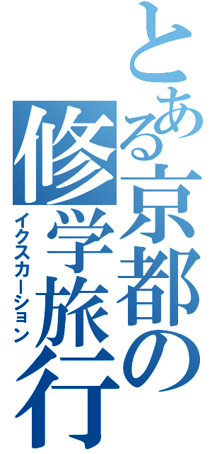 とある京都の修学旅行（イクスカーション）