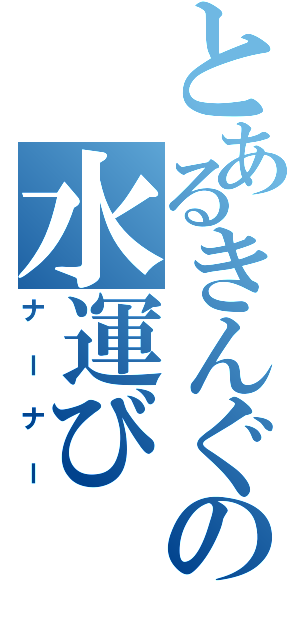 とあるきんぐの水運び（ナーナー）