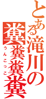 とある滝川の糞糞糞糞Ⅱ（うんこっこ）