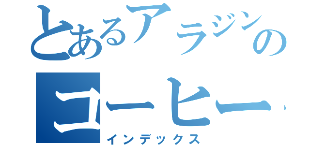 とあるアラジンのコーヒー（インデックス）