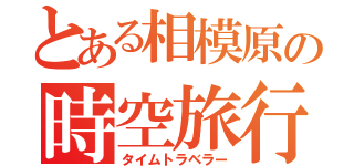 とある相模原の時空旅行者（タイムトラベラー）