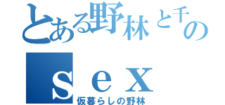 とある野林と千尋さんのｓｅｘ（仮暮らしの野林）