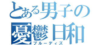 とある男子の憂鬱日和（ブルーディズ）