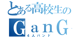 とある高校生のＧａｎＧｅｎ（４人バンド）