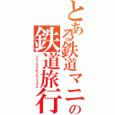 とある鉄道マニアの鉄道旅行Ⅱ（トレインマニアのトレイントラベル）