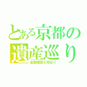 とある京都の遺産巡り（金閣銀閣＆寺巡り）