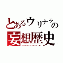 とあるウリナラの妄想歴史（ウリナラファンタジー（笑）