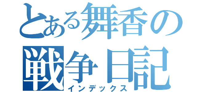 とある舞香の戦争日記（インデックス）