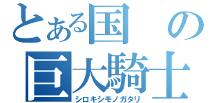 とある国の巨大騎士（シロキシモノガタリ）