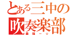 とある三中の吹奏楽部（最強ー☆）