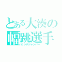 とある大湊の幅跳選手（ロングジャンパー）