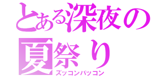 とある深夜の夏祭り（ズッコンバッコン）