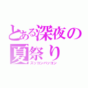 とある深夜の夏祭り（ズッコンバッコン）