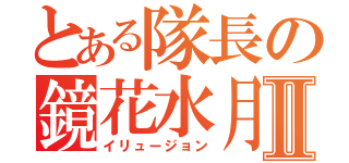 とある隊長の鏡花水月Ⅱ（イリュージョン）