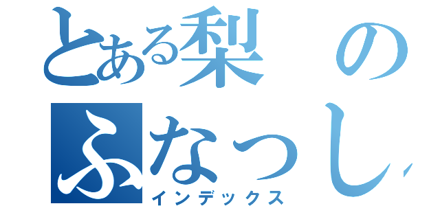 とある梨のふなっしー（インデックス）