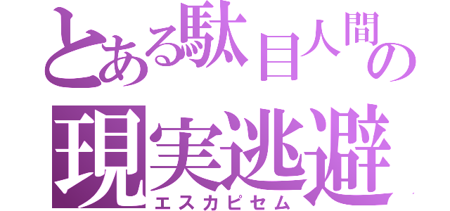 とある駄目人間の現実逃避（エスカピセム）