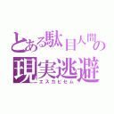 とある駄目人間の現実逃避（エスカピセム）