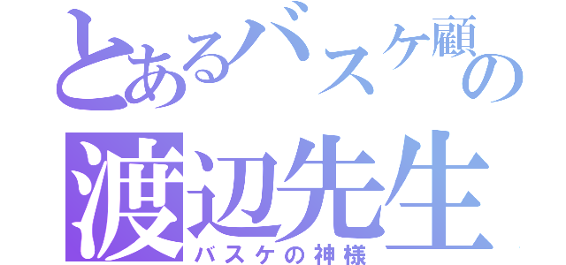 とあるバスケ顧問の渡辺先生（バスケの神様）