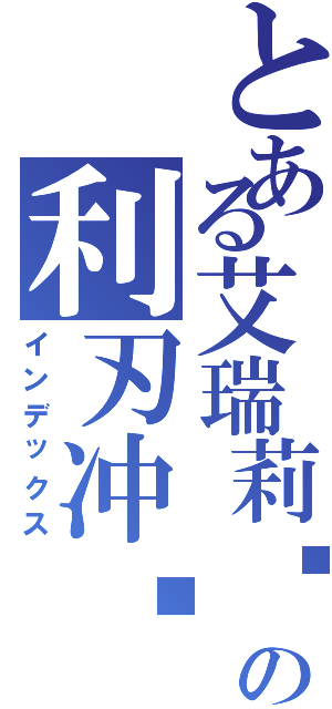 とある艾瑞莉娅の利刃冲击（インデックス）