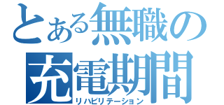 とある無職の充電期間（リハビリテーション）