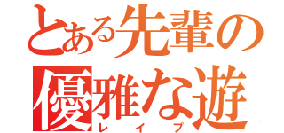 とある先輩の優雅な遊び（レイプ）