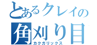 とあるクレイの角刈り目録（カクガリックス）