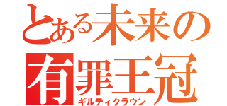 とある未来の有罪王冠（ギルティクラウン）