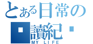 とある日常の閱讀紀錄（ＭＹ ＬＩＦＥ）