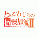 とあるめじろの傲慢加減Ⅱ（ＫＡＫＡＷＡＲＡＮＡＩ）