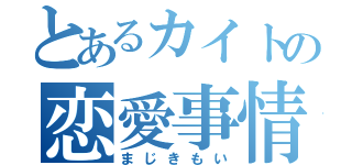 とあるカイトの恋愛事情（まじきもい）