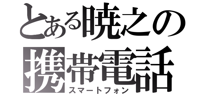 とある暁之の携帯電話（スマートフォン）