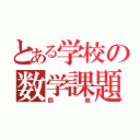 とある学校の数学課題（悶絶）