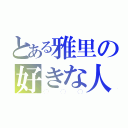 とある雅里の好きな人（◯◯◯）