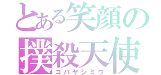 とある笑顔の撲殺天使（コバヤシミウ）