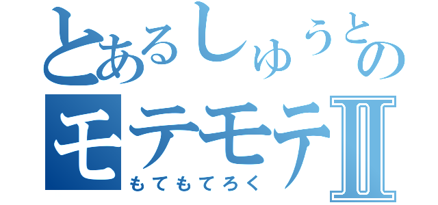 とあるしゅうとのモテモテ録Ⅱ（もてもてろく）