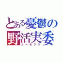 とある憂鬱の野活実委（ユーモラス）