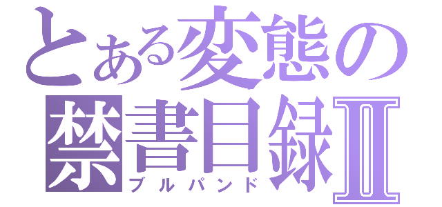 とある変態の禁書目録Ⅱ（ブルパンド）