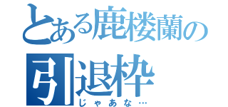 とある鹿楼蘭の引退枠（じゃあな…）