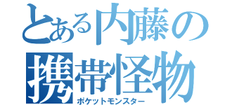 とある内藤の携帯怪物（ポケットモンスター）