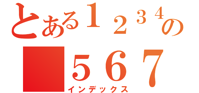 とある１２３４の　５６７（インデックス）