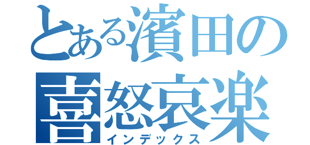 とある濱田の喜怒哀楽（インデックス）