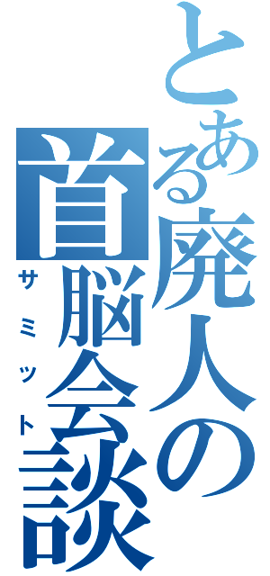 とある廃人の首脳会談（サミット）