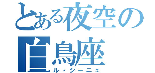 とある夜空の白鳥座（ル・シーニュ）