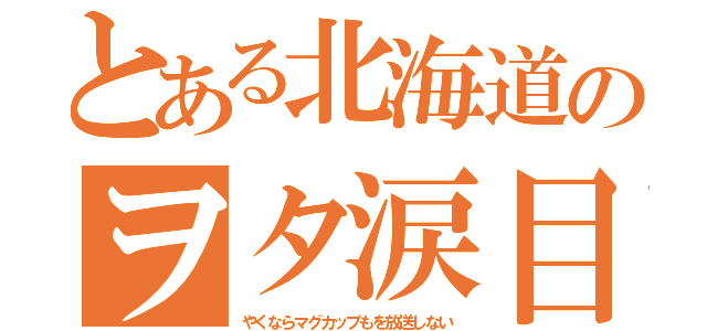 とある北海道のヲタ涙目（やくならマグカップもを放送しない）